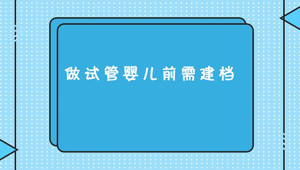 做试管婴儿前需要建档